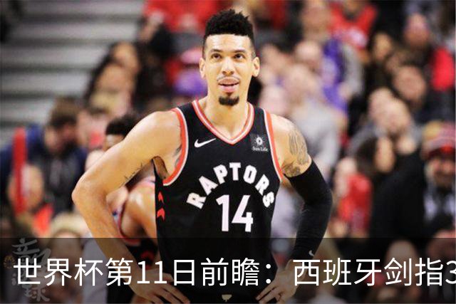 世界杯第11日前瞻：西班牙剑指3分 波斯铁骑抗欧欲破魔咒