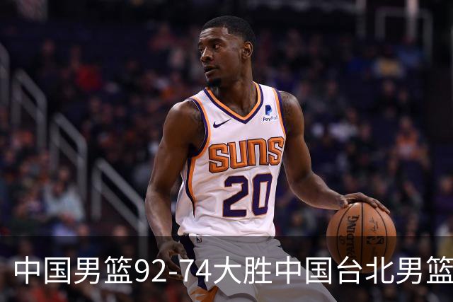 中国男篮92-74大胜中国台北男篮，顺利晋级世预赛第二阶段