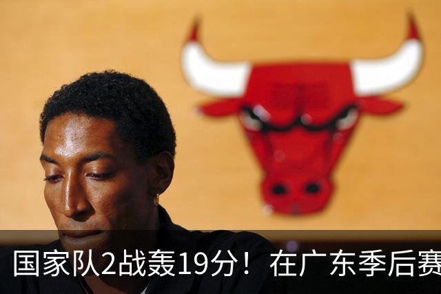国家队2战轰19分！在广东季后赛5战得3分，球迷：离开杜锋会打球了