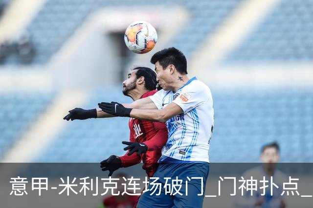 意甲-米利克连场破门 门神扑点 尤文客平佛罗伦萨