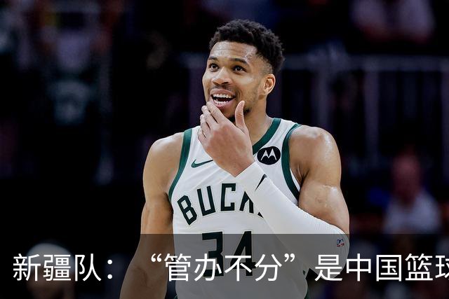新疆队：“管办不分”是中国篮球各种乱象根源