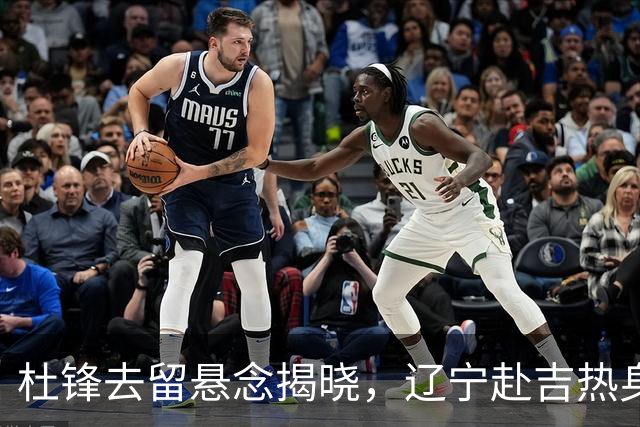 杜锋去留悬念揭晓，辽宁赴吉热身，山西广厦1换1交易达成，状元大热未报名选秀