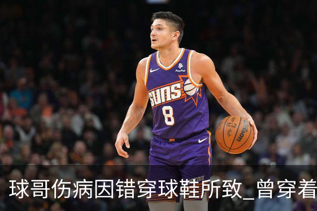 球哥伤病因错穿球鞋所致 曾穿着鲍尔家族品牌