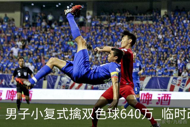 男子小复式擒双色球640万 临时改蓝球击中头奖