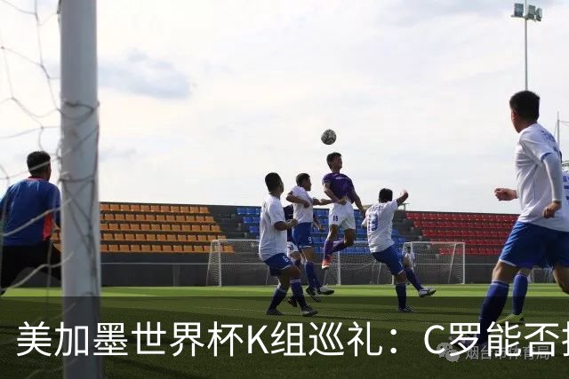 美加墨世界杯K组巡礼：C罗能否拥有一个神奇的夏天