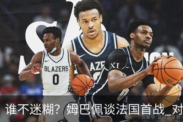 谁不迷糊？姆巴佩谈法国首战 对手是不是非洲杯冠军？