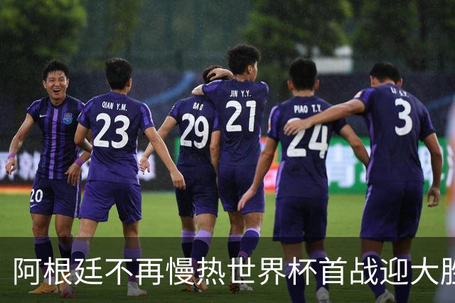 阿根廷不再慢热世界杯首战迎大胜 打破魔咒开启卫冕之旅