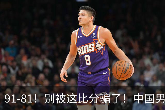 91-81！别被这比分骗了！中国男篮赢球之夜再传三喜讯，有一点专打日本！