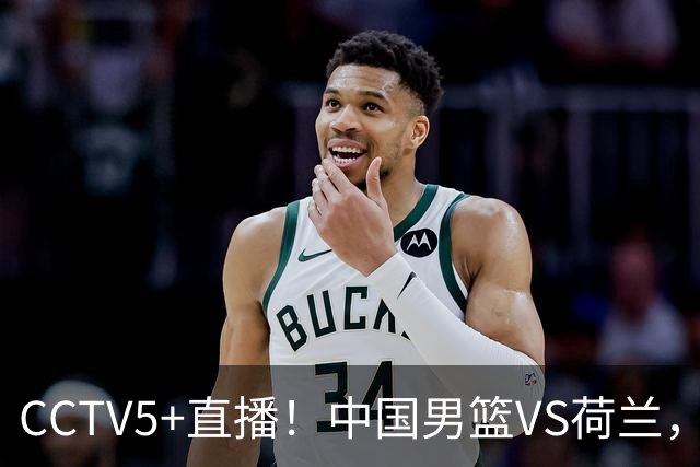 CCTV5+直播！中国男篮VS荷兰，杨瀚森确定出战，郭士强重点考察后卫
