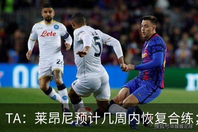 TA：莱昂尼预计几周内恢复合练；伊劳拉在伯恩茅斯时就想签他